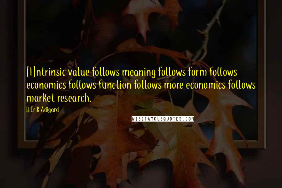 Erik Adigard Quotes: [I]ntrinsic value follows meaning follows form follows economics follows function follows more economics follows market research.