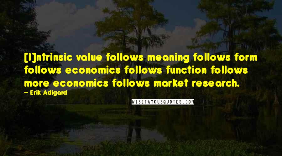 Erik Adigard Quotes: [I]ntrinsic value follows meaning follows form follows economics follows function follows more economics follows market research.