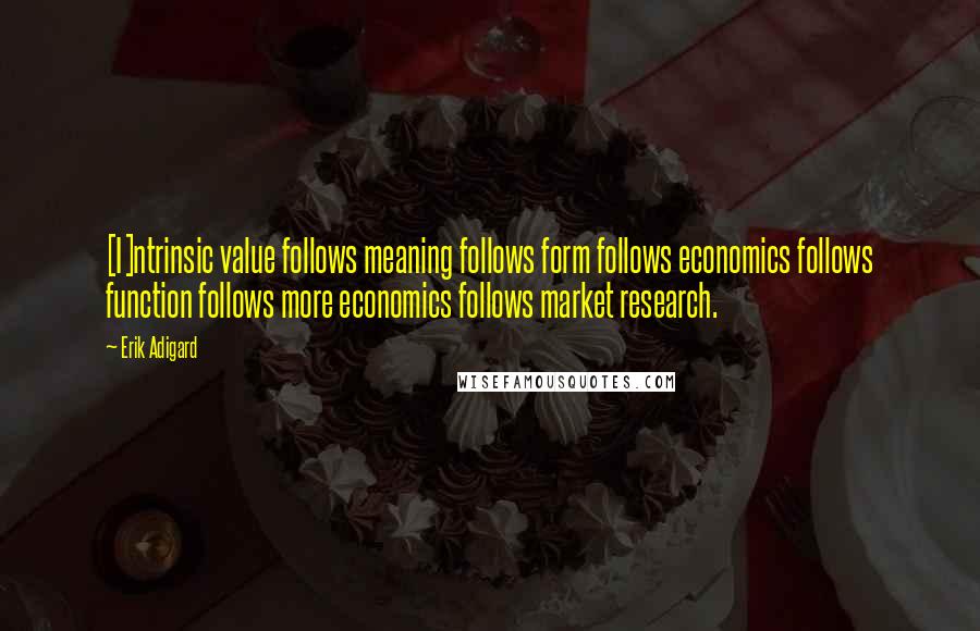 Erik Adigard Quotes: [I]ntrinsic value follows meaning follows form follows economics follows function follows more economics follows market research.