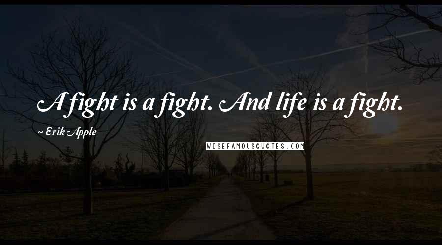 Erik Apple Quotes: A fight is a fight. And life is a fight.