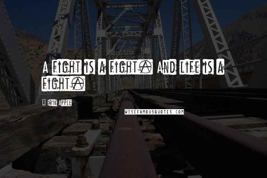 Erik Apple Quotes: A fight is a fight. And life is a fight.