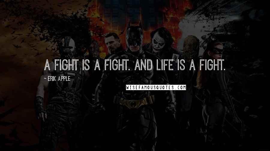 Erik Apple Quotes: A fight is a fight. And life is a fight.