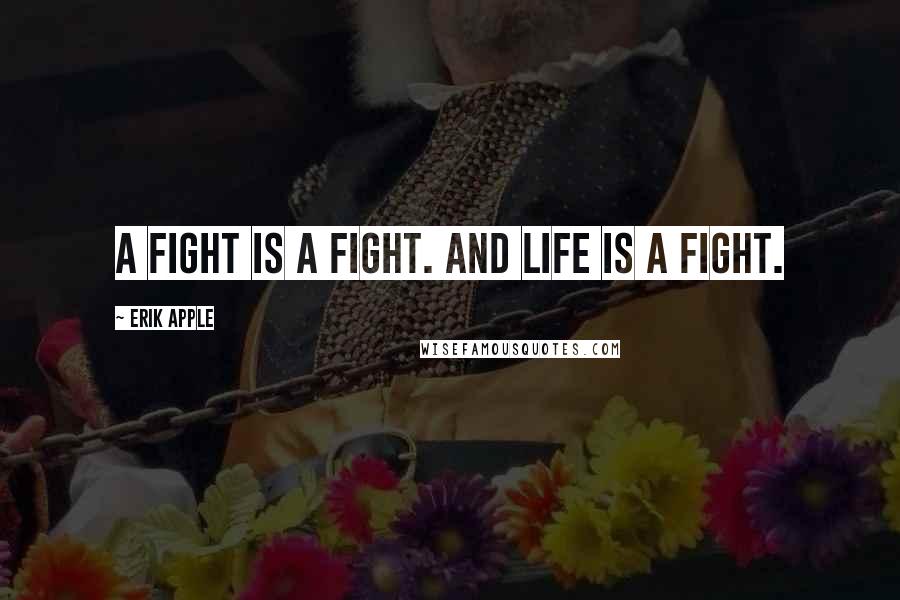 Erik Apple Quotes: A fight is a fight. And life is a fight.