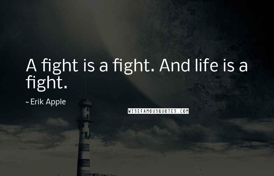 Erik Apple Quotes: A fight is a fight. And life is a fight.