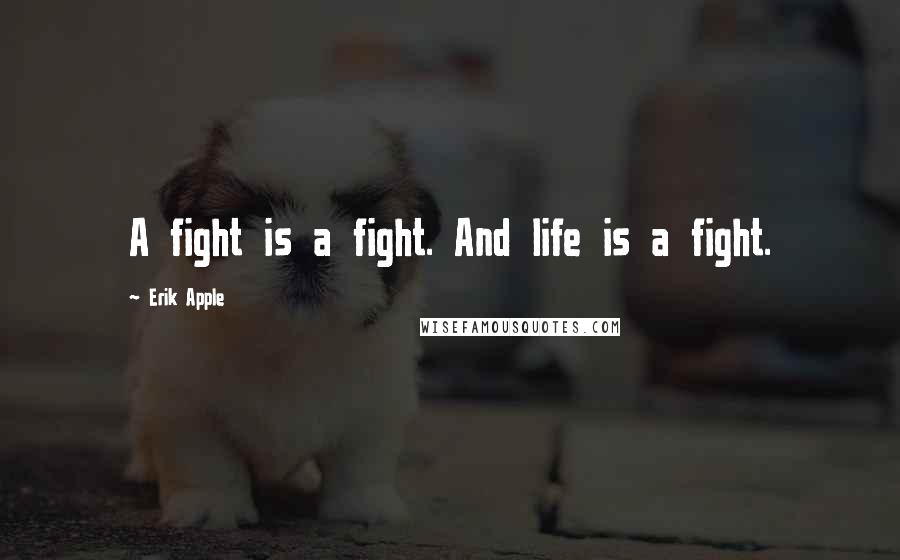 Erik Apple Quotes: A fight is a fight. And life is a fight.