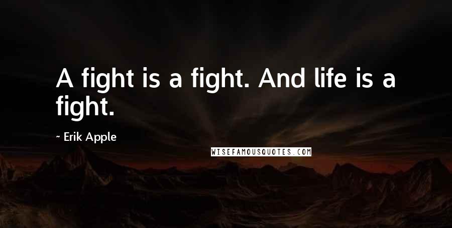 Erik Apple Quotes: A fight is a fight. And life is a fight.