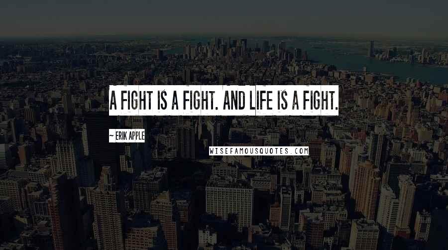 Erik Apple Quotes: A fight is a fight. And life is a fight.