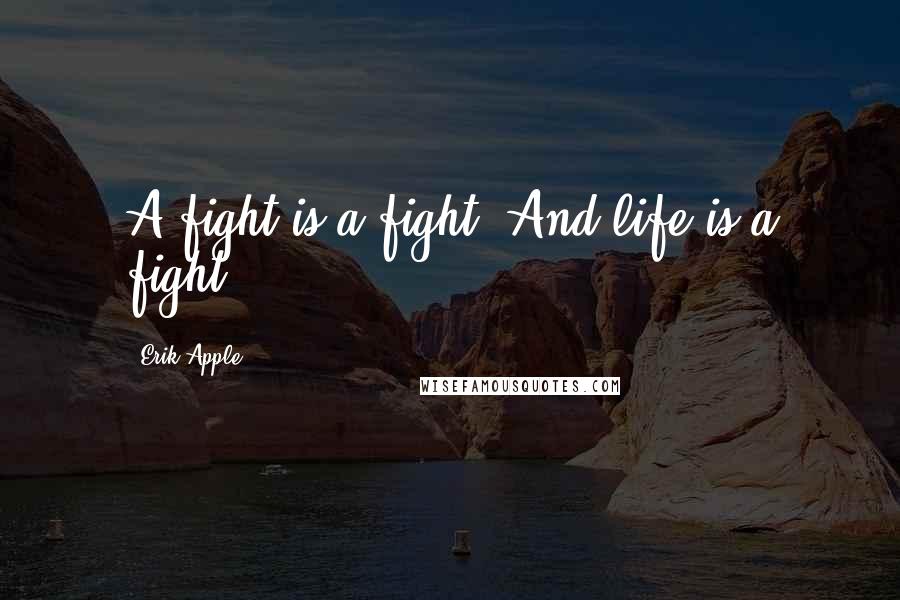 Erik Apple Quotes: A fight is a fight. And life is a fight.