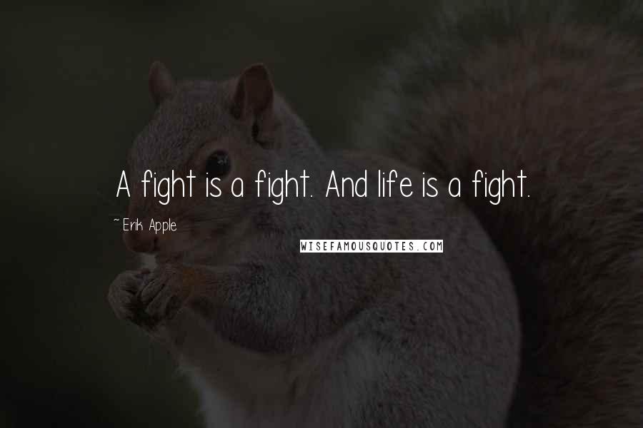 Erik Apple Quotes: A fight is a fight. And life is a fight.