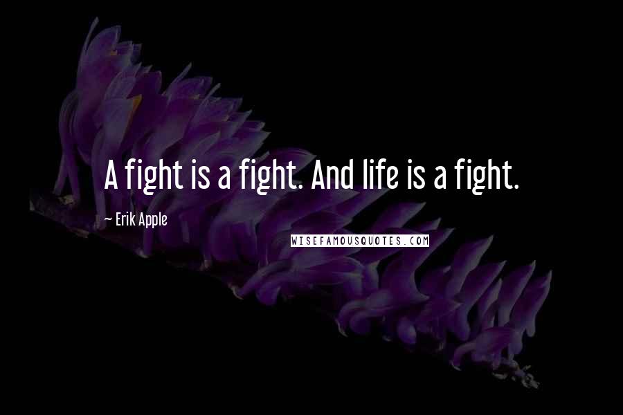 Erik Apple Quotes: A fight is a fight. And life is a fight.