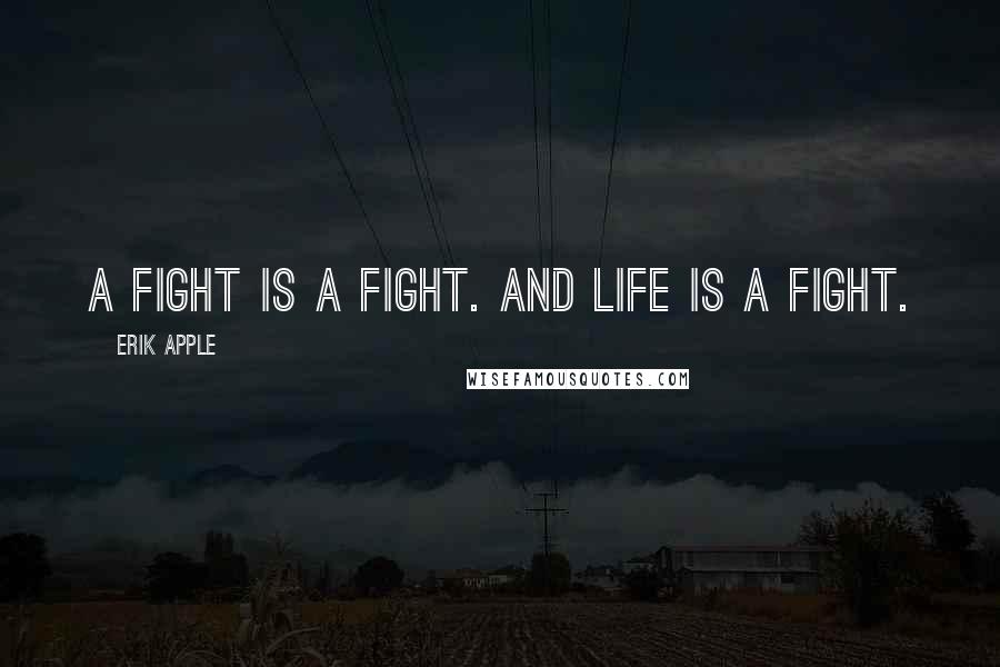 Erik Apple Quotes: A fight is a fight. And life is a fight.