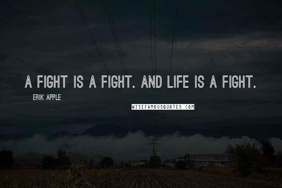 Erik Apple Quotes: A fight is a fight. And life is a fight.
