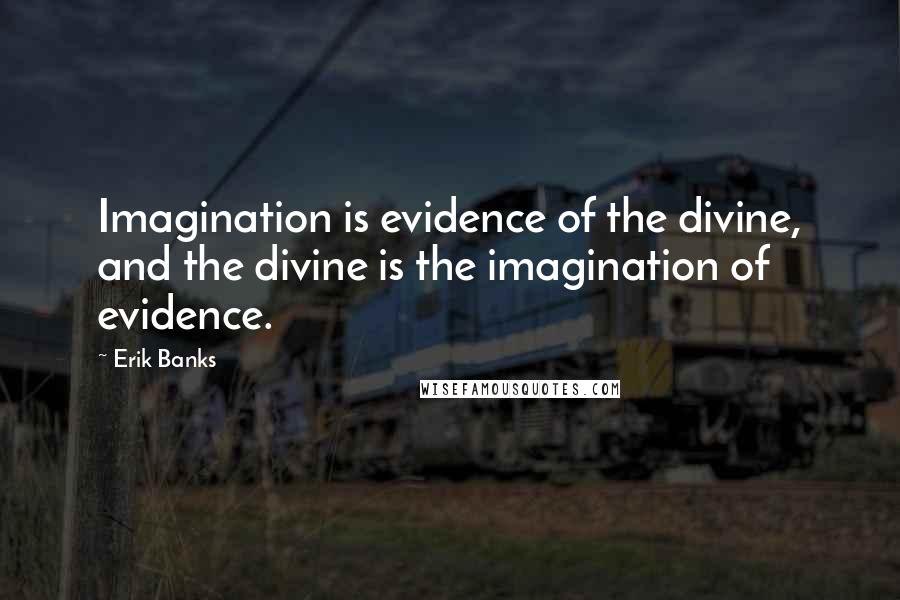 Erik Banks Quotes: Imagination is evidence of the divine, and the divine is the imagination of evidence.