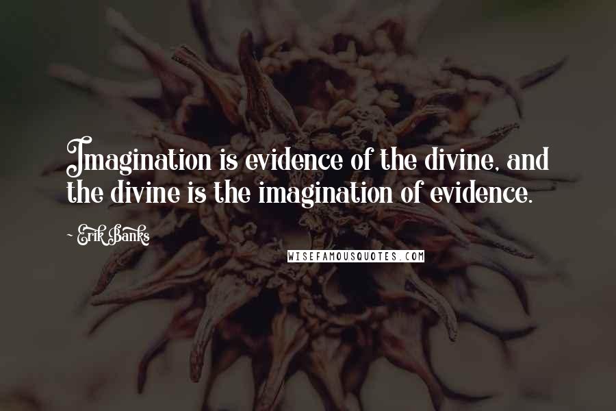 Erik Banks Quotes: Imagination is evidence of the divine, and the divine is the imagination of evidence.