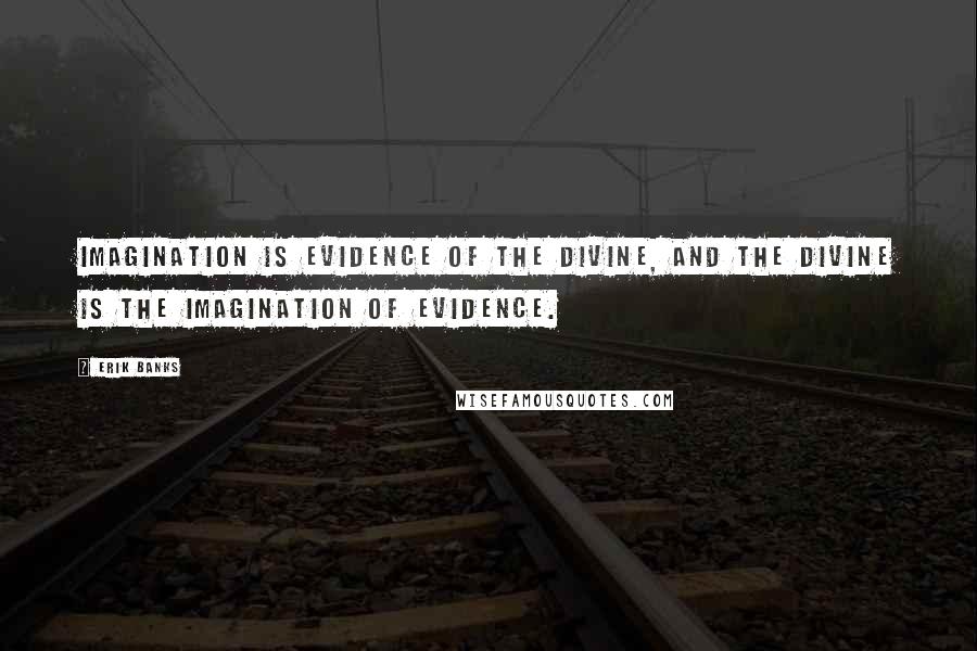 Erik Banks Quotes: Imagination is evidence of the divine, and the divine is the imagination of evidence.