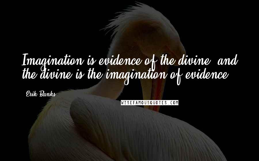 Erik Banks Quotes: Imagination is evidence of the divine, and the divine is the imagination of evidence.