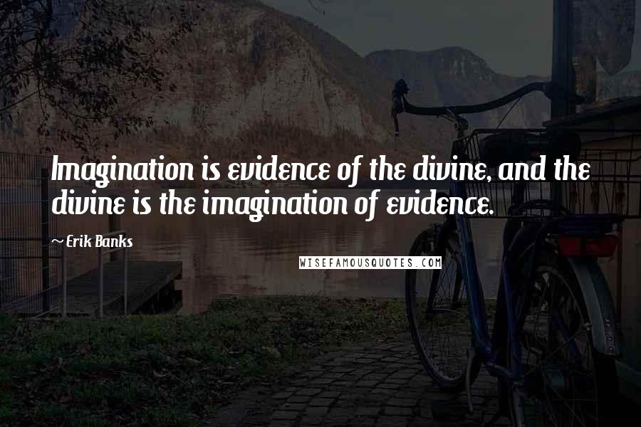 Erik Banks Quotes: Imagination is evidence of the divine, and the divine is the imagination of evidence.