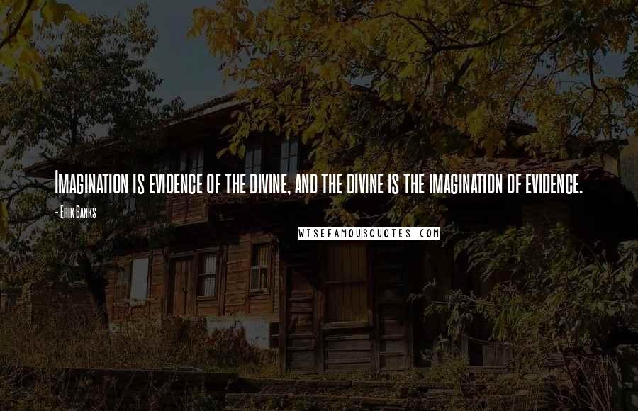 Erik Banks Quotes: Imagination is evidence of the divine, and the divine is the imagination of evidence.