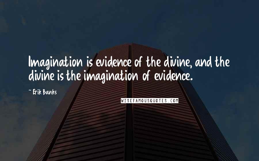 Erik Banks Quotes: Imagination is evidence of the divine, and the divine is the imagination of evidence.