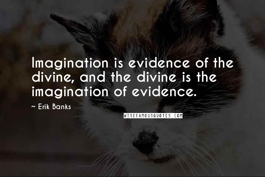 Erik Banks Quotes: Imagination is evidence of the divine, and the divine is the imagination of evidence.