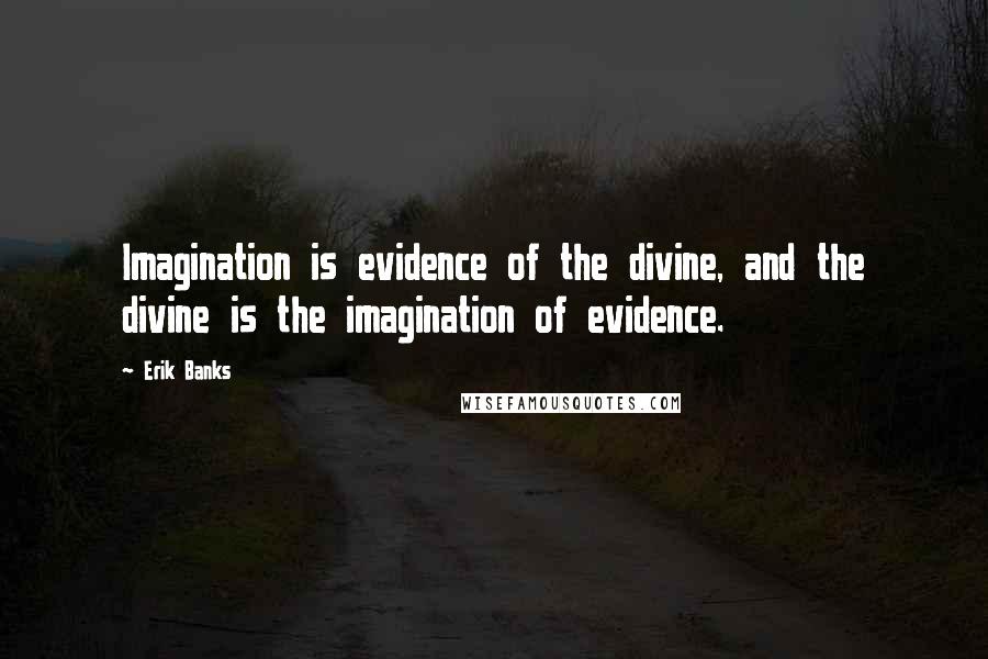 Erik Banks Quotes: Imagination is evidence of the divine, and the divine is the imagination of evidence.