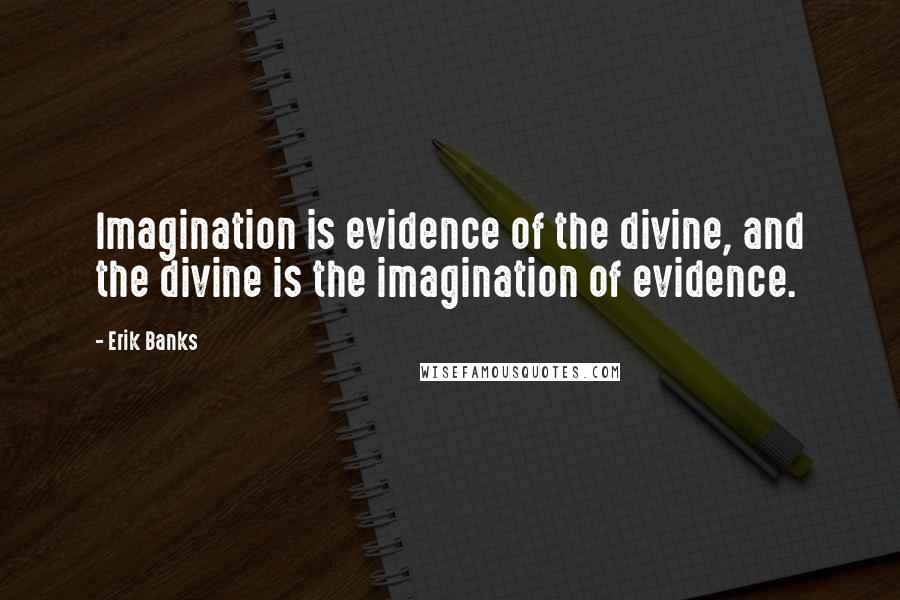 Erik Banks Quotes: Imagination is evidence of the divine, and the divine is the imagination of evidence.