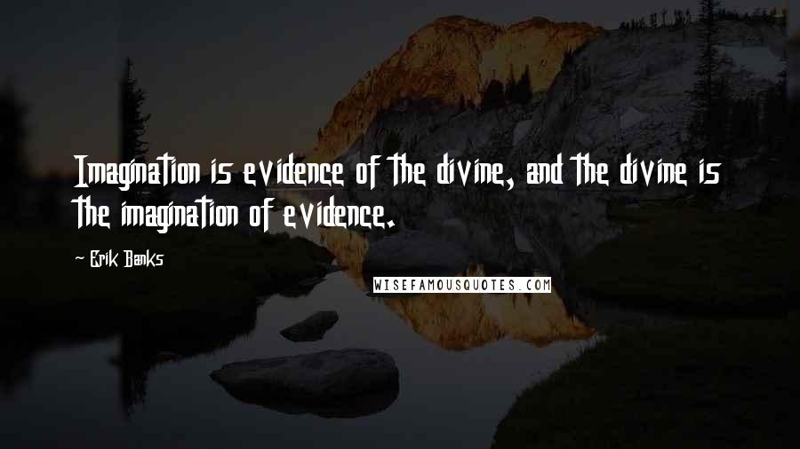 Erik Banks Quotes: Imagination is evidence of the divine, and the divine is the imagination of evidence.