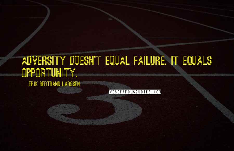 Erik Bertrand Larssen Quotes: adversity doesn't equal failure. It equals opportunity.