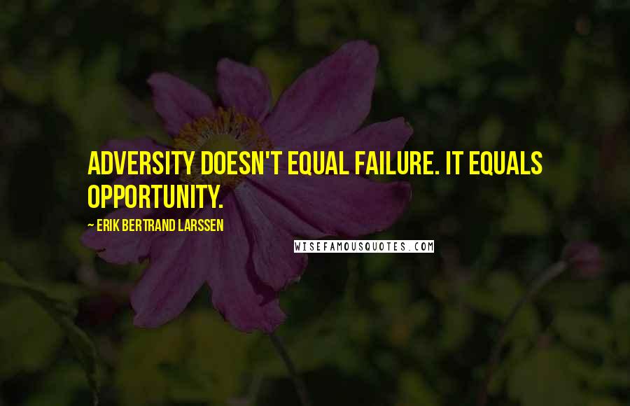 Erik Bertrand Larssen Quotes: adversity doesn't equal failure. It equals opportunity.