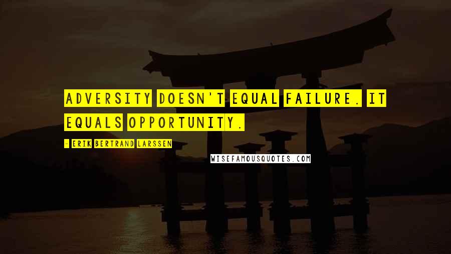 Erik Bertrand Larssen Quotes: adversity doesn't equal failure. It equals opportunity.