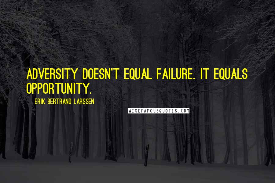 Erik Bertrand Larssen Quotes: adversity doesn't equal failure. It equals opportunity.