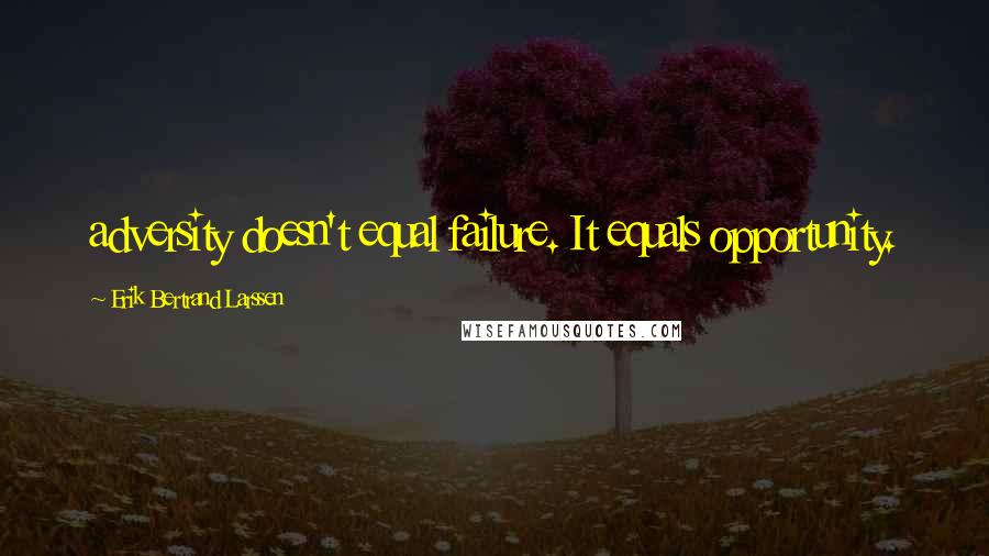 Erik Bertrand Larssen Quotes: adversity doesn't equal failure. It equals opportunity.