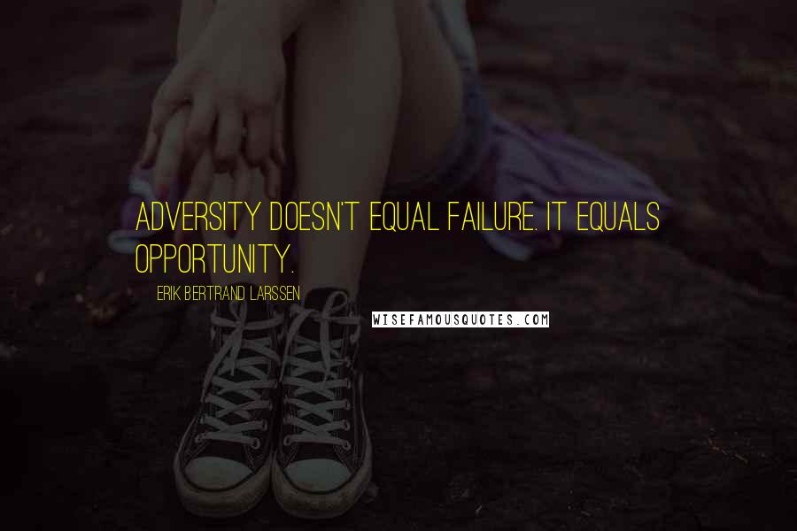 Erik Bertrand Larssen Quotes: adversity doesn't equal failure. It equals opportunity.