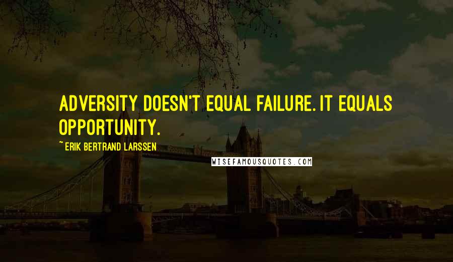 Erik Bertrand Larssen Quotes: adversity doesn't equal failure. It equals opportunity.