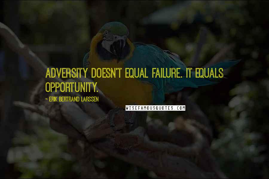 Erik Bertrand Larssen Quotes: adversity doesn't equal failure. It equals opportunity.