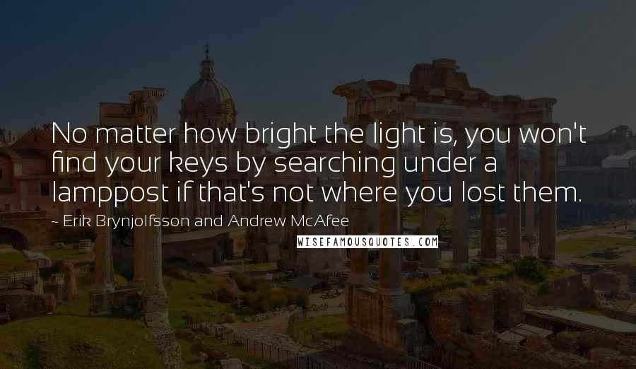 Erik Brynjolfsson And Andrew McAfee Quotes: No matter how bright the light is, you won't find your keys by searching under a lamppost if that's not where you lost them.