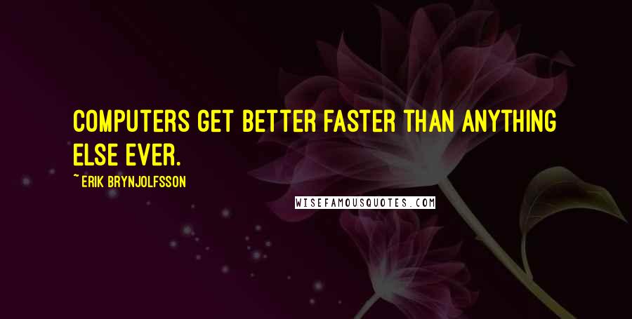 Erik Brynjolfsson Quotes: Computers get better faster than anything else ever.