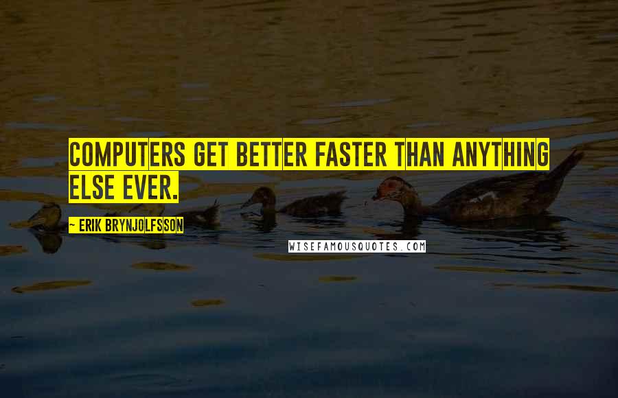 Erik Brynjolfsson Quotes: Computers get better faster than anything else ever.