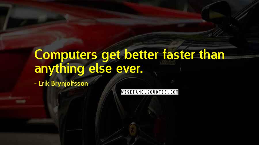 Erik Brynjolfsson Quotes: Computers get better faster than anything else ever.