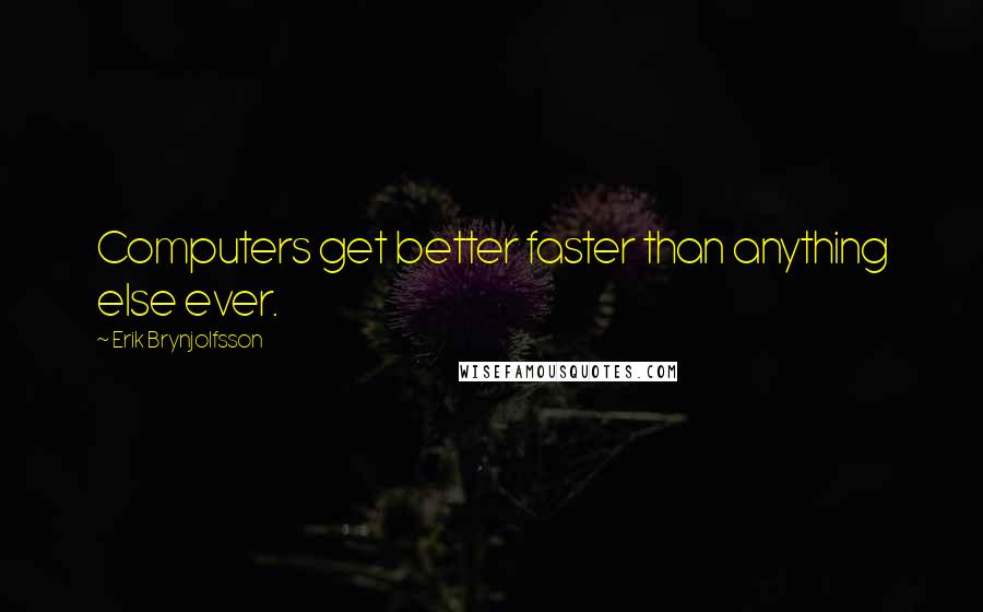 Erik Brynjolfsson Quotes: Computers get better faster than anything else ever.