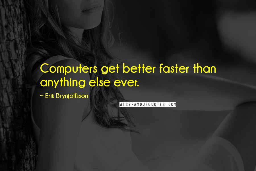 Erik Brynjolfsson Quotes: Computers get better faster than anything else ever.