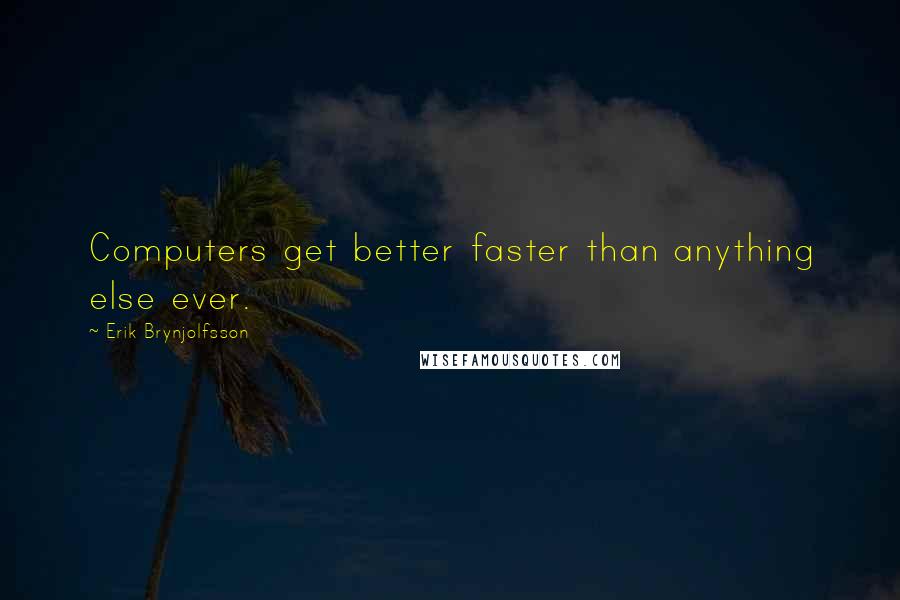 Erik Brynjolfsson Quotes: Computers get better faster than anything else ever.