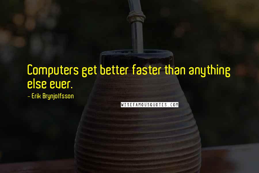 Erik Brynjolfsson Quotes: Computers get better faster than anything else ever.