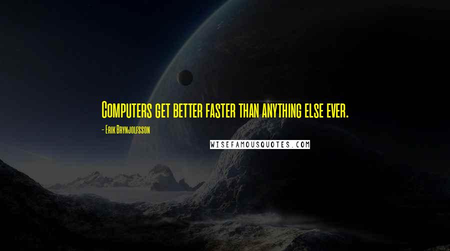 Erik Brynjolfsson Quotes: Computers get better faster than anything else ever.