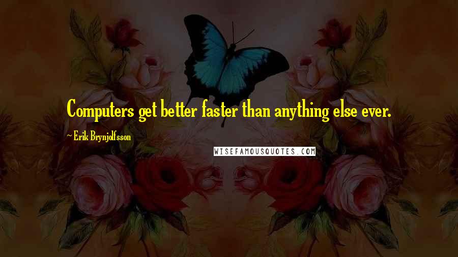 Erik Brynjolfsson Quotes: Computers get better faster than anything else ever.