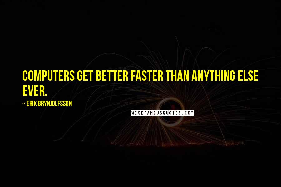 Erik Brynjolfsson Quotes: Computers get better faster than anything else ever.