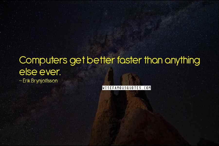 Erik Brynjolfsson Quotes: Computers get better faster than anything else ever.