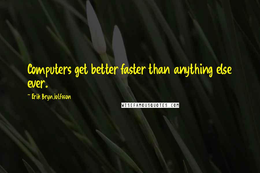 Erik Brynjolfsson Quotes: Computers get better faster than anything else ever.