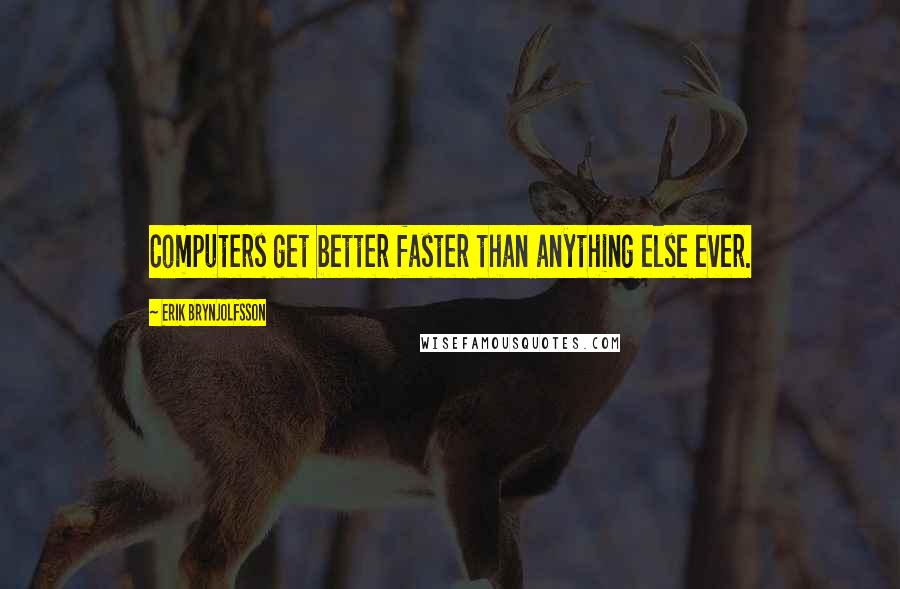 Erik Brynjolfsson Quotes: Computers get better faster than anything else ever.