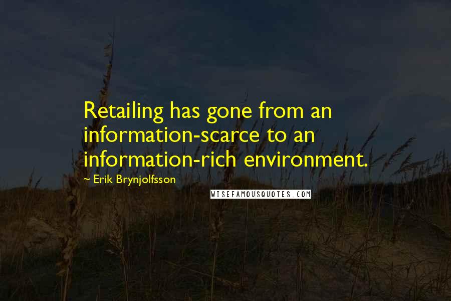 Erik Brynjolfsson Quotes: Retailing has gone from an information-scarce to an information-rich environment.